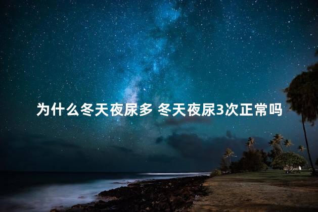 为什么冬天夜尿多 冬天夜尿3次正常吗